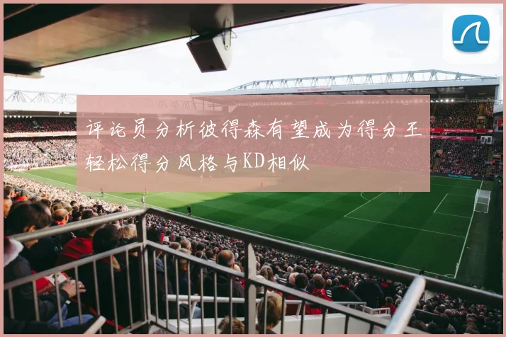 评论员分析彼得森有望成为得分王轻松得分风格与KD相似