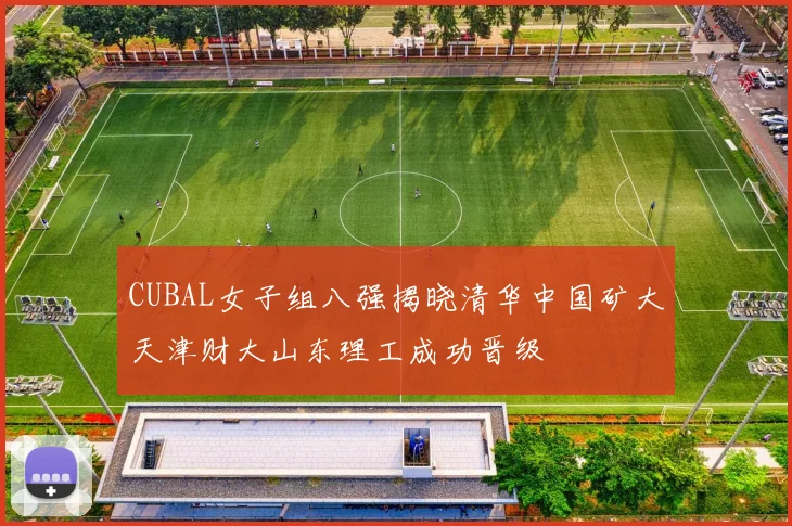 CUBAL女子组八强揭晓清华中国矿大天津财大山东理工成功晋级