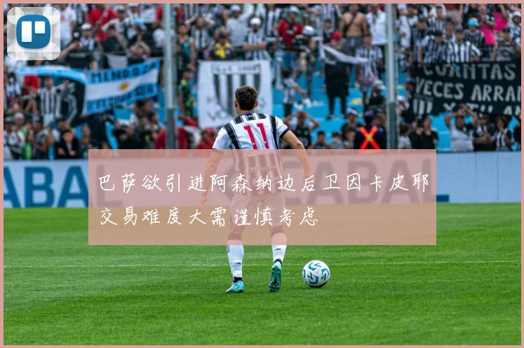巴萨欲引进阿森纳边后卫因卡皮耶交易难度大需谨慎考虑