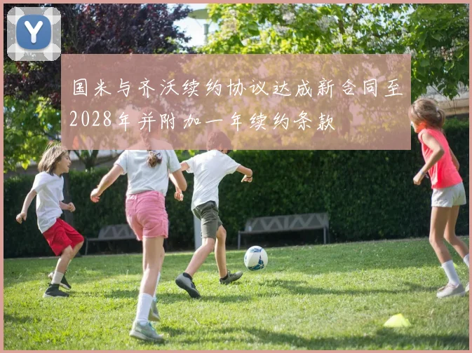 国米与齐沃续约协议达成新合同至2028年并附加一年续约条款