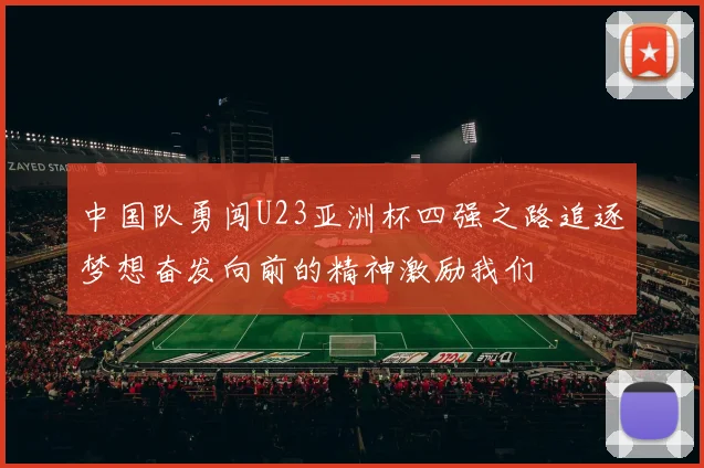 中国队勇闯U23亚洲杯四强之路追逐梦想奋发向前的精神激励我们
