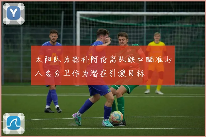 太阳队为弥补阿伦离队缺口瞄准七八名分卫作为潜在引援目标