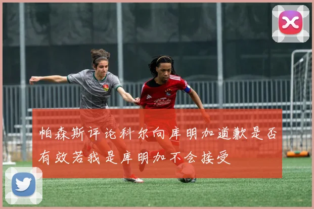 帕森斯评论科尔向库明加道歉是否有效若我是库明加不会接受