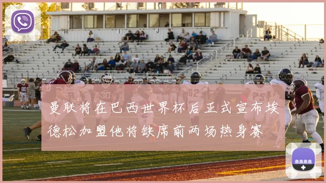 曼联将在巴西世界杯后正式宣布埃德松加盟他将缺席前两场热身赛